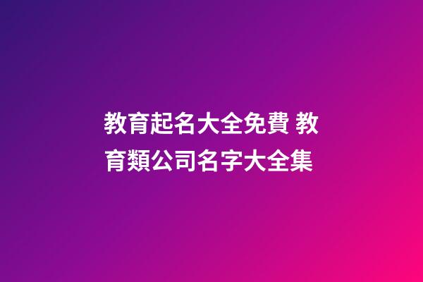 教育起名大全免費 教育類公司名字大全集-第1張-公司起名-玄機派